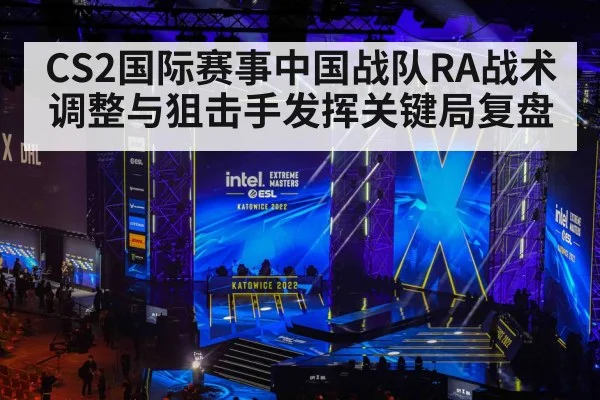 CS2国际赛事中国战队RA战术调整与狙击手发挥关键局复盘 | MANGO SPORT
