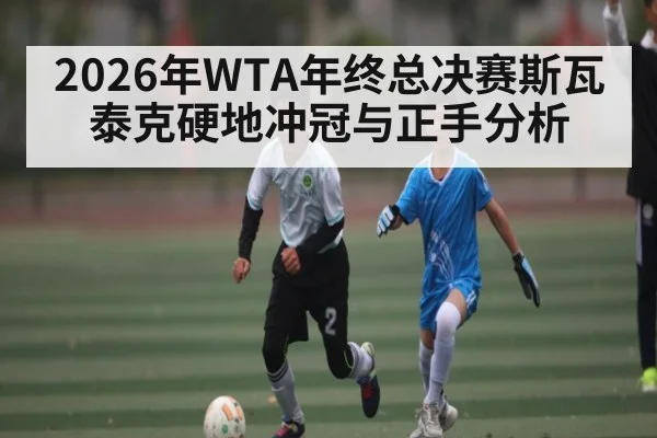 2026年WTA年终总决赛斯瓦泰克硬地冲冠与正手分析 - MANGO SPORT